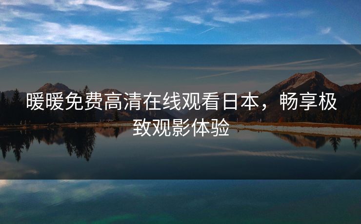 暖暖免费高清在线观看日本，畅享极致观影体验