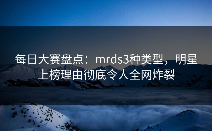 每日大赛盘点：mrds3种类型，明星上榜理由彻底令人全网炸裂