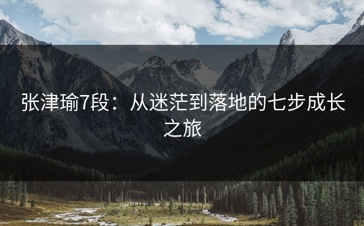张津瑜7段：从迷茫到落地的七步成长之旅