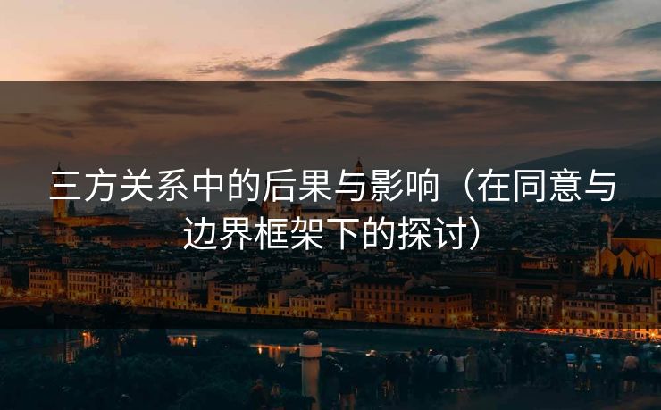 三方关系中的后果与影响(在同意与边界框架下的探讨)