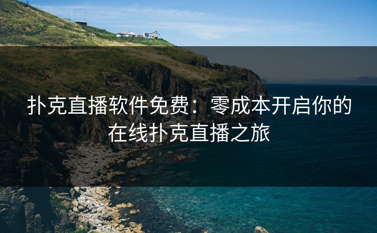 扑克直播软件免费：零成本开启你的在线扑克直播之旅
