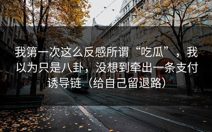 我第一次这么反感所谓“吃瓜”，我以为只是八卦，没想到牵出一条支付诱导链（给自己留退路）