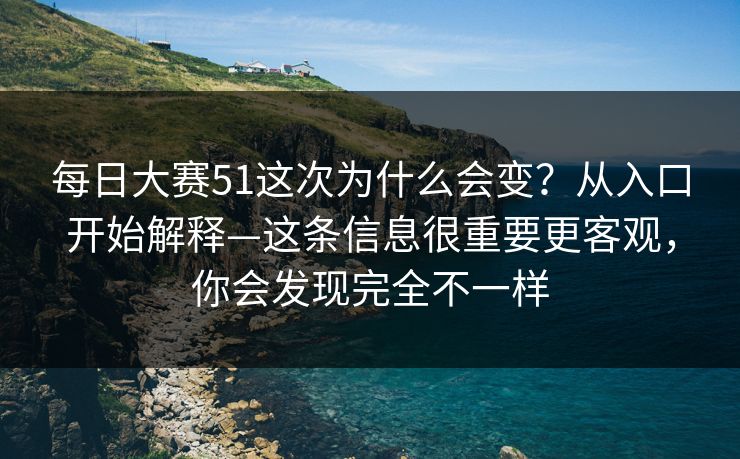 每日大赛51这次为什么会变？从入口开始解释—这条信息很重要更客观，你会发现完全不一样