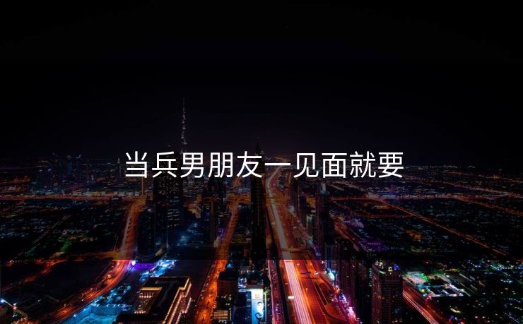 当兵男朋友一见面就要