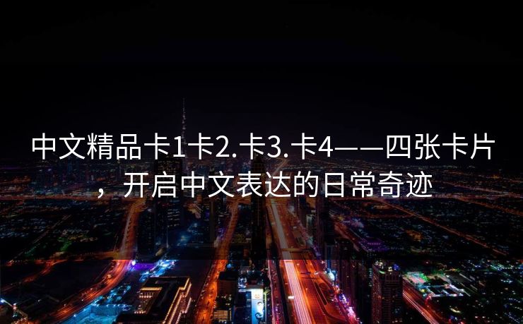 中文精品卡1卡2.卡3.卡4——四张卡片，开启中文表达的日常奇迹