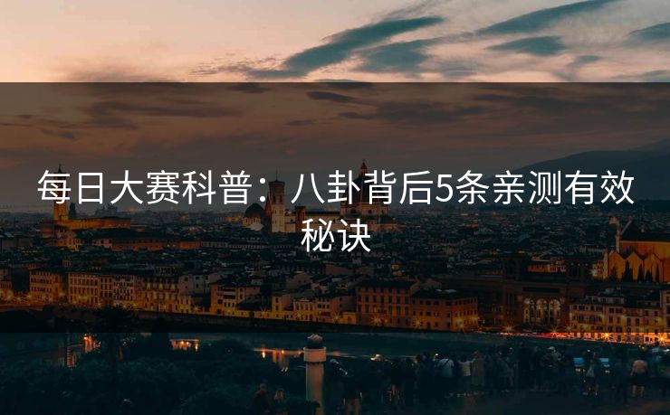 每日大赛科普:八卦背后5条亲测有效秘诀 每日大赛科普:八卦背后5条亲测有效秘诀