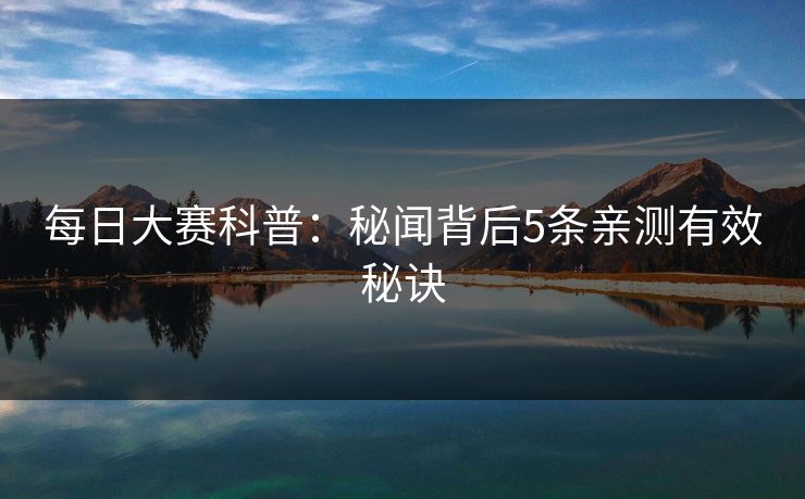 每日大赛科普：秘闻背后5条亲测有效秘诀